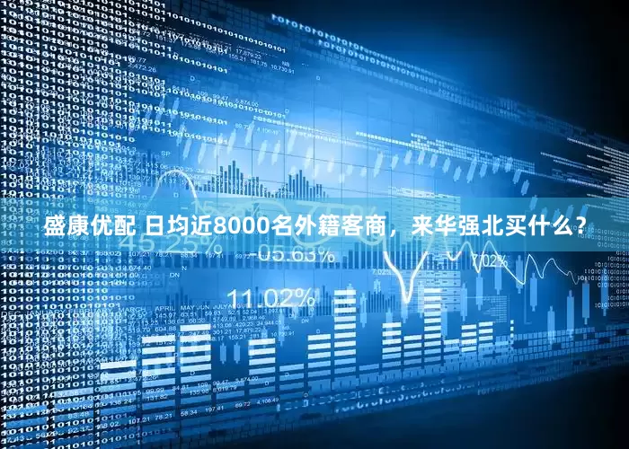 盛康优配 日均近8000名外籍客商，来华强北买什么？